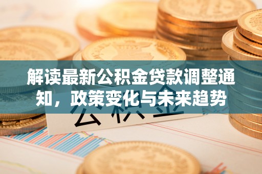 凤山解读最新公积金贷款调整通知，政策变化与未来趋势