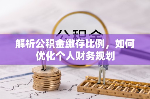 凤山解析公积金缴存比例，如何优化个人财务规划