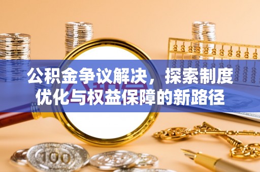 凤山公积金争议解决，探索制度优化与权益保障的新路径