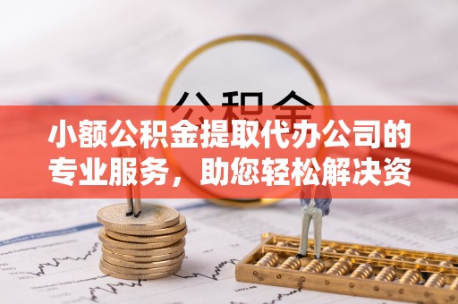 凤山小额公积金提取代办公司的专业服务，助您轻松解决资金难题