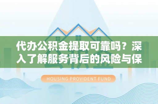 凤山代办公积金提取可靠吗？深入了解服务背后的风险与保障