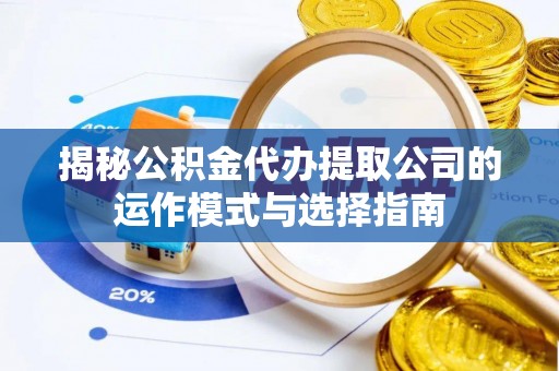 凤山揭秘公积金代办提取公司的运作模式与选择指南