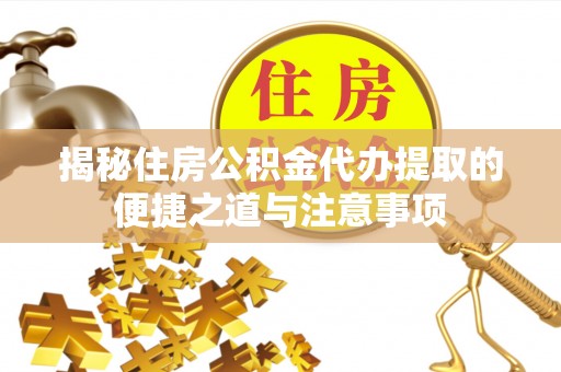 凤山揭秘住房公积金代办提取的便捷之道与注意事项