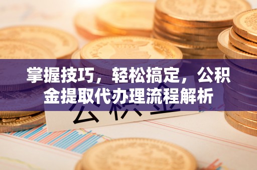 凤山掌握技巧，轻松搞定，公积金提取代办理流程解析