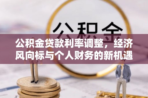 凤山公积金贷款利率调整，经济风向标与个人财务的新机遇