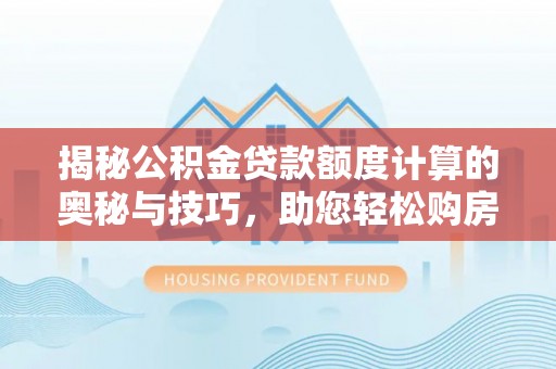 凤山揭秘公积金贷款额度计算的奥秘与技巧，助您轻松购房