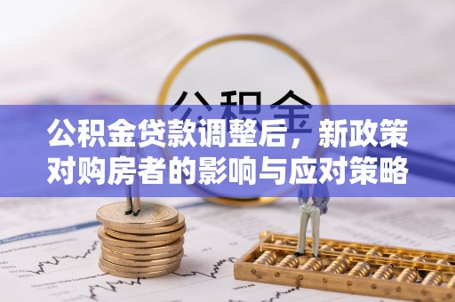 凤山公积金贷款调整后，新政策对购房者的影响与应对策略