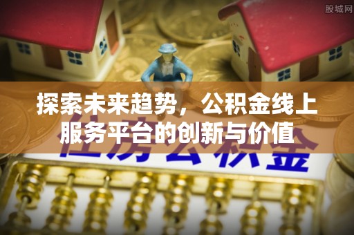 凤山探索未来趋势，公积金线上服务平台的创新与价值