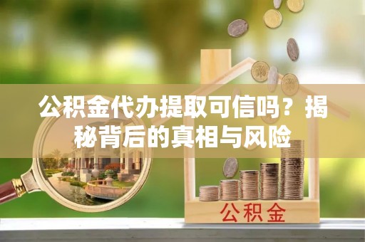 凤山公积金代办提取可信吗？揭秘背后的真相与风险