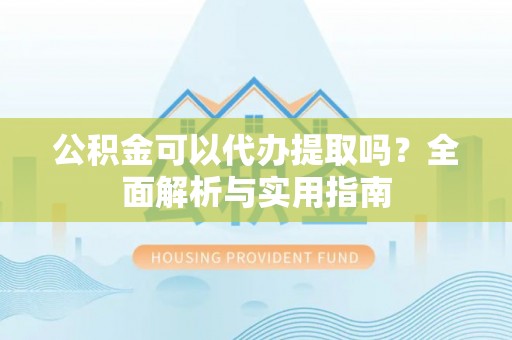 凤山公积金可以代办提取吗？全面解析与实用指南