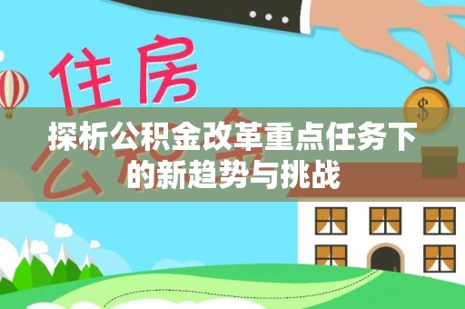凤山探析公积金改革重点任务下的新趋势与挑战
