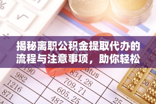 凤山揭秘离职公积金提取代办的流程与注意事项，助你轻松拿回属于你的钱！