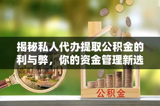 凤山揭秘私人代办提取公积金的利与弊，你的资金管理新选择