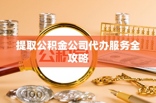 凤山提取公积金公司代办服务全攻略