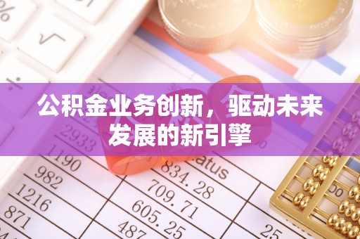 凤山公积金业务创新，驱动未来发展的新引擎
