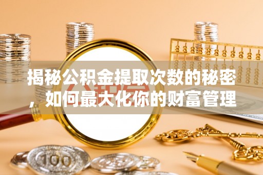 凤山揭秘公积金提取次数的秘密，如何最大化你的财富管理