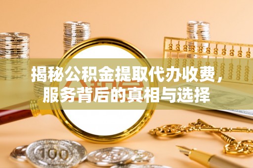 凤山揭秘公积金提取代办收费，服务背后的真相与选择