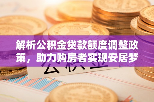 凤山解析公积金贷款额度调整政策，助力购房者实现安居梦想