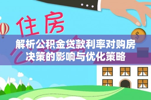 凤山解析公积金贷款利率对购房决策的影响与优化策略