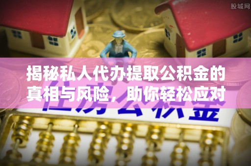 凤山揭秘私人代办提取公积金的真相与风险，助你轻松应对资金难题