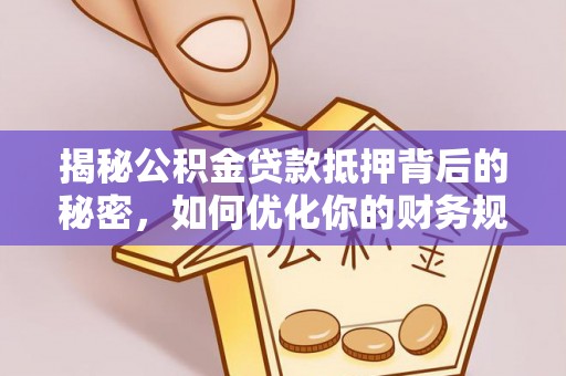 凤山揭秘公积金贷款抵押背后的秘密，如何优化你的财务规划