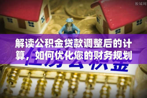 凤山解读公积金贷款调整后的计算，如何优化您的财务规划