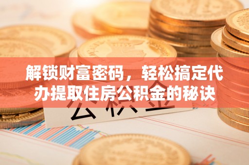 凤山解锁财富密码，轻松搞定代办提取住房公积金的秘诀