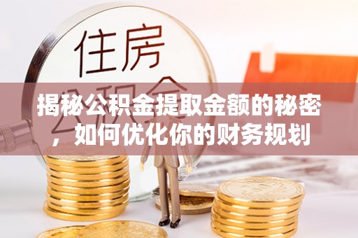 凤山揭秘公积金提取金额的秘密，如何优化你的财务规划