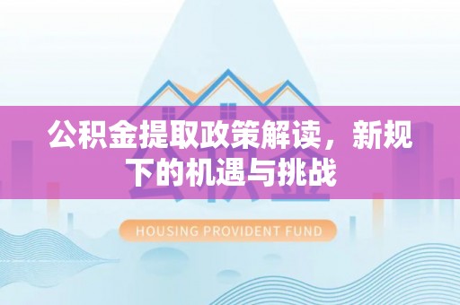 凤山公积金提取政策解读，新规下的机遇与挑战