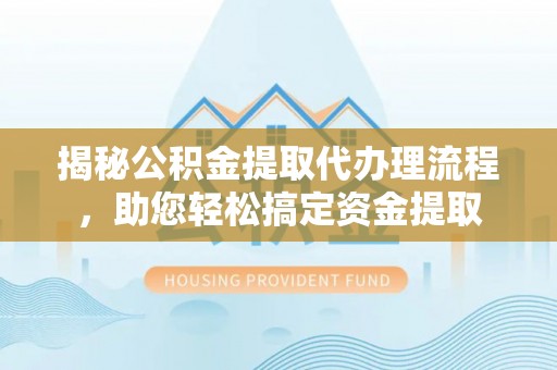 凤山揭秘公积金提取代办理流程，助您轻松搞定资金提取