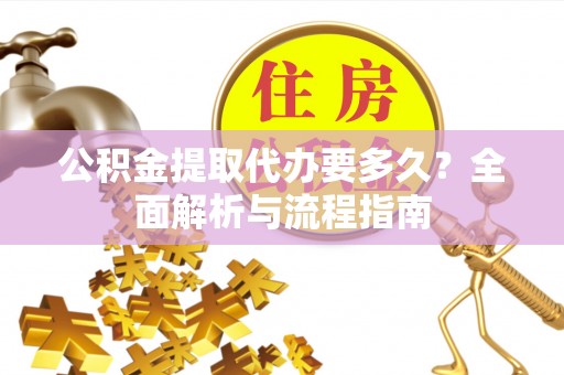 凤山公积金提取代办要多久？全面解析与流程指南
