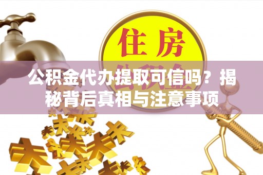 凤山公积金代办提取可信吗？揭秘背后真相与注意事项