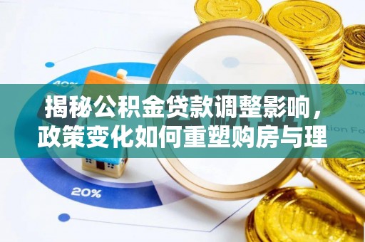 凤山揭秘公积金贷款调整影响，政策变化如何重塑购房与理财规划