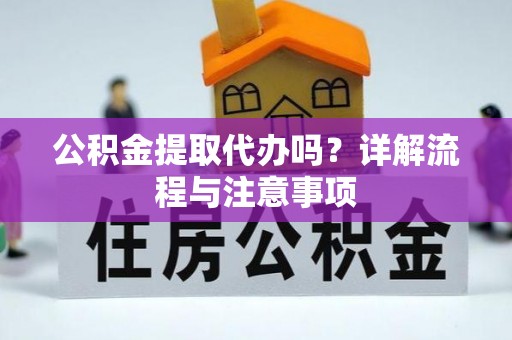 凤山公积金提取代办吗？详解流程与注意事项