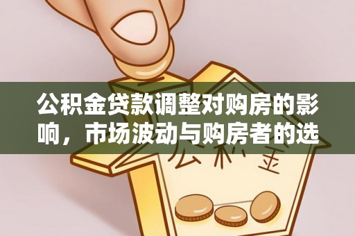 凤山公积金贷款调整对购房的影响，市场波动与购房者的选择