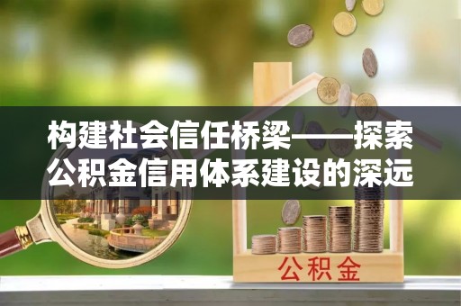凤山构建社会信任桥梁——探索公积金信用体系建设的深远意义