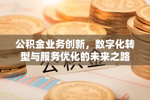 凤山公积金业务创新，数字化转型与服务优化的未来之路