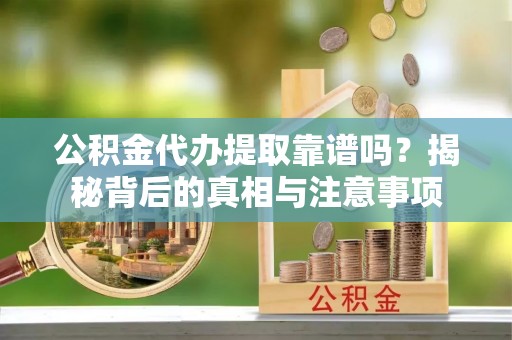 凤山公积金代办提取靠谱吗？揭秘背后的真相与注意事项
