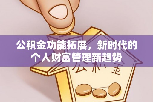 凤山公积金功能拓展，新时代的个人财富管理新趋势