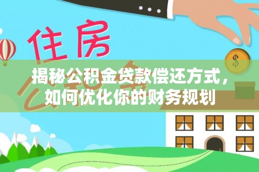 凤山揭秘公积金贷款偿还方式，如何优化你的财务规划