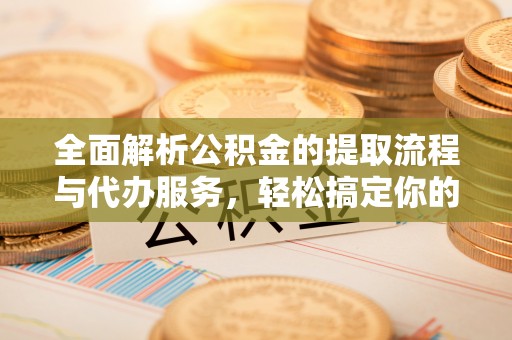 凤山全面解析公积金的提取流程与代办服务，轻松搞定你的公积金咨询代办提取
