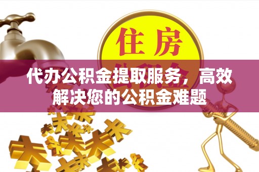 凤山代办公积金提取服务，高效解决您的公积金难题