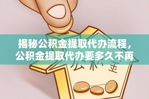 凤山揭秘公积金提取代办流程，公积金提取代办要多久不再是谜题