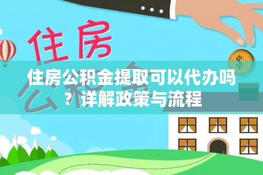 凤山住房公积金提取可以代办吗？详解政策与流程