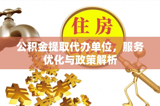 凤山公积金提取代办单位，服务优化与政策解析