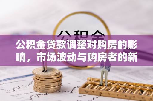 凤山公积金贷款调整对购房的影响，市场波动与购房者的新选择