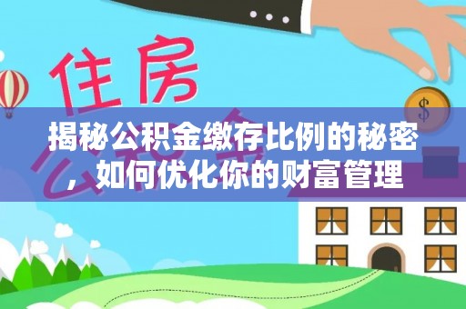 凤山揭秘公积金缴存比例的秘密，如何优化你的财富管理