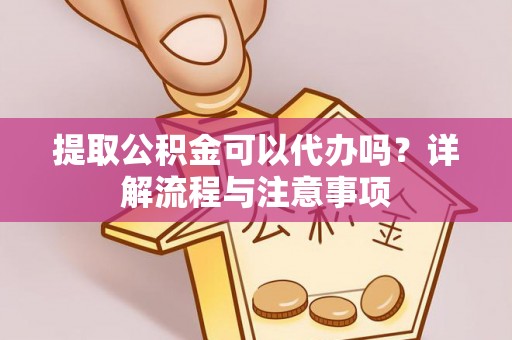 凤山提取公积金可以代办吗？详解流程与注意事项