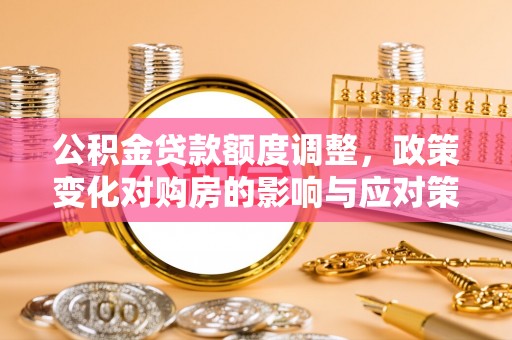 凤山公积金贷款额度调整，政策变化对购房的影响与应对策略