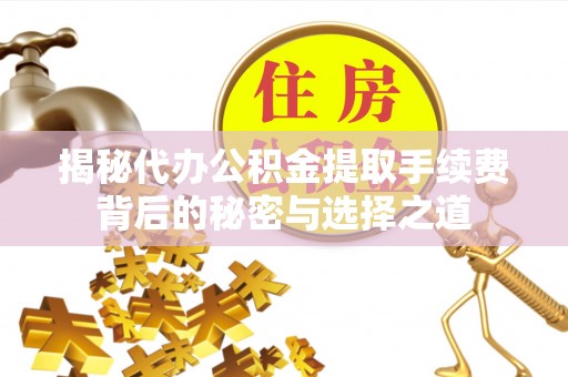 凤山揭秘代办公积金提取手续费背后的秘密与选择之道